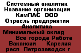 Системный аналитик › Название организации ­ КамПАС, ООО › Отрасль предприятия ­ Аналитика › Минимальный оклад ­ 40 000 - Все города Работа » Вакансии   . Карелия респ.,Петрозаводск г.